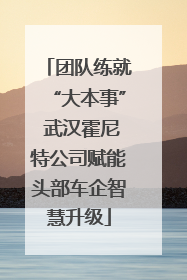团队练就“大本事” 武汉霍尼特公司赋能头部车企智慧升级