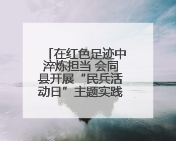 在红色足迹中淬炼担当 会同县开展“民兵活动日”主题实践活动