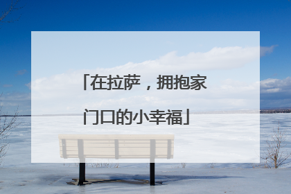 在拉萨，拥抱家门口的小幸福
