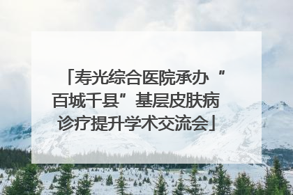 寿光综合医院承办“百城千县”基层皮肤病诊疗提升学术交流会