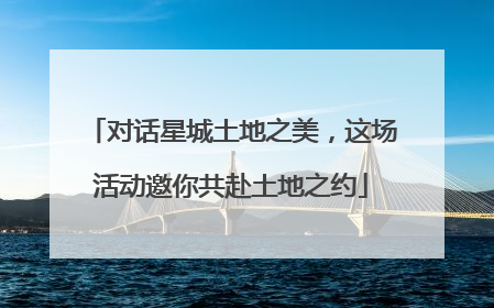 对话星城土地之美，这场活动邀你共赴土地之约