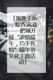 寓教于乐，粽香满溢——肥城开展“浓情端午，巧手传情”端午节文化主题活动