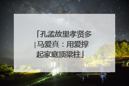 孔孟故里孝贤多∣马爱真：用爱撑起家庭顶梁柱