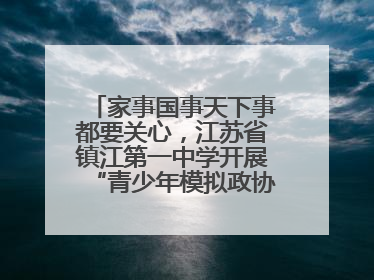 家事国事天下事都要关心，江苏省镇江第一中学开展“青少年模拟政协活动”
