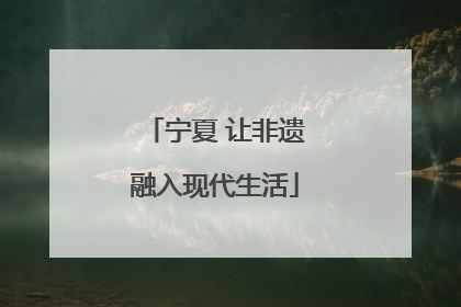 宁夏 让非遗融入现代生活