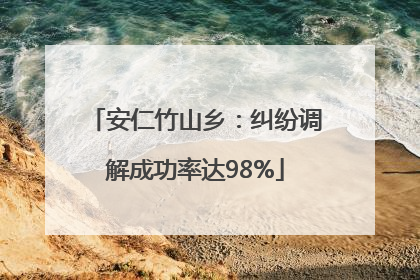 安仁竹山乡：纠纷调解成功率达98%