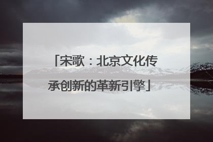 宋歌：北京文化传承创新的革新引擎