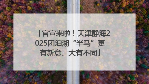 官宣来啦！天津静海2025团泊湖“半马”更有新意、大有不同