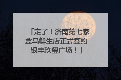 定了！济南第七家盒马鲜生店正式签约银丰玖玺广场！