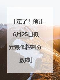 定了！预计6月25日拟定最低控制分数线