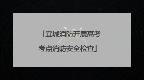 宜城消防开展高考考点消防安全检查