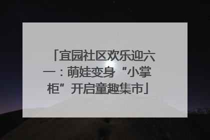 宜园社区欢乐迎六一：萌娃变身“小掌柜”开启童趣集市
