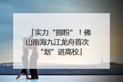 实力“圈粉”！佛山南海九江龙舟首次“划”进高校