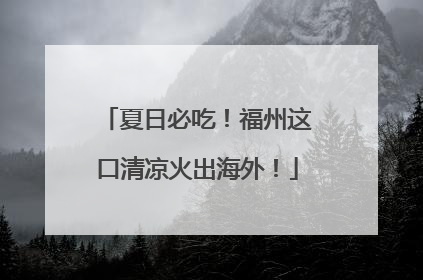 夏日必吃！福州这口清凉火出海外！