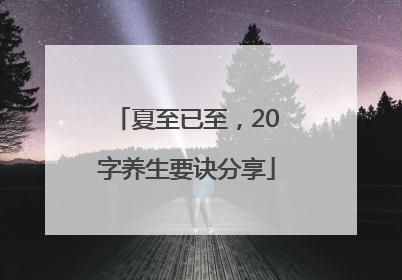 夏至已至，20字养生要诀分享