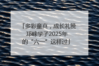 多彩童真，成长礼赞 邛崃学子2025年的“六一”这样过