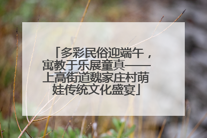 多彩民俗迎端午，寓教于乐展童真——上高街道魏家庄村萌娃传统文化盛宴