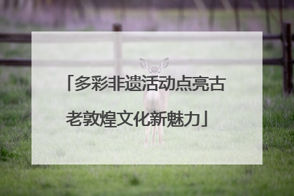 多彩非遗活动点亮古老敦煌文化新魅力