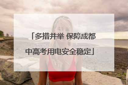 多措并举 保障成都中高考用电安全稳定