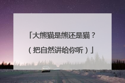 大熊猫是熊还是猫？（把自然讲给你听）