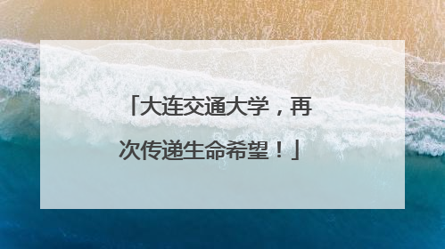 大连交通大学，再次传递生命希望！