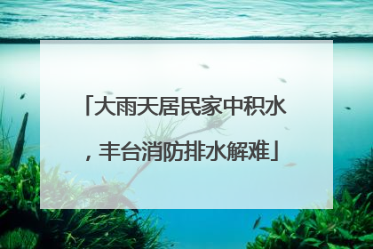大雨天居民家中积水，丰台消防排水解难