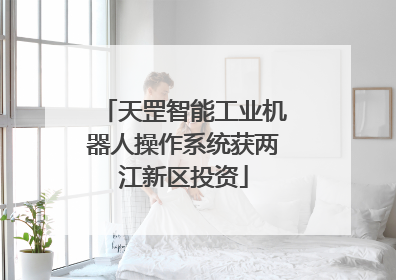 天罡智能工业机器人操作系统获两江新区投资