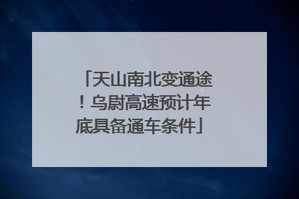 天山南北变通途！乌尉高速预计年底具备通车条件