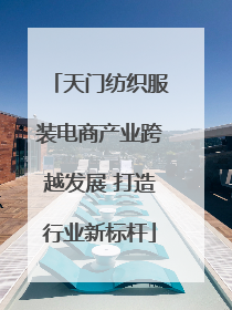 天门纺织服装电商产业跨越发展 打造行业新标杆