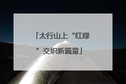 太行山上“红绿”交织新篇章