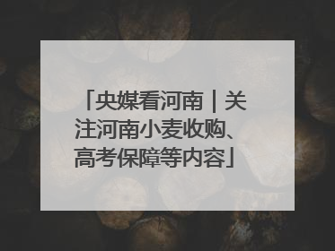央媒看河南｜关注河南小麦收购、高考保障等内容