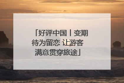 好评中国丨变期待为留恋 让游客满意贯穿旅途