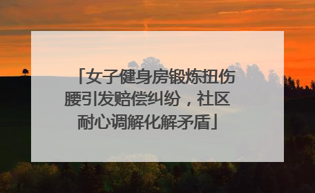 女子健身房锻炼扭伤腰引发赔偿纠纷，社区耐心调解化解矛盾