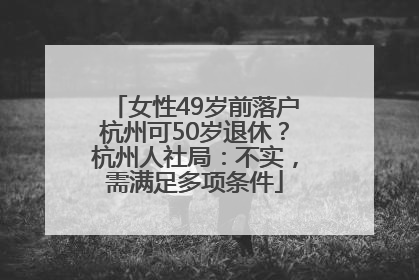 女性49岁前落户杭州可50岁退休？杭州人社局：不实，需满足多项条件