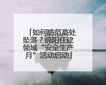 如何防范高处坠落？绵阳住建领域“安全生产月”活动启动