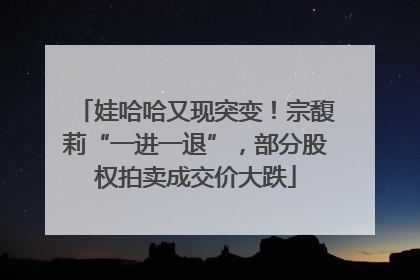 娃哈哈又现突变！宗馥莉“一进一退”，部分股权拍卖成交价大跌
