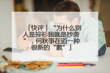 快评丨“为什么别人是撞衫我就是抄袭”，何秋亊在道一种很新的“歉”