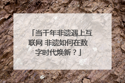 当千年非遗遇上互联网 非遗如何在数字时代焕新？
