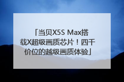 当贝X5S Max搭载X超级画质芯片！四千价位的越级画质体验