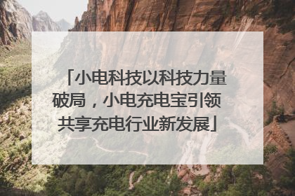 小电科技以科技力量破局，小电充电宝引领共享充电行业新发展