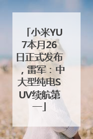 小米YU7本月26日正式发布，雷军：中大型纯电SUV续航第一