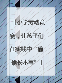 小学劳动竞赛，让孩子们在实践中“偷偷长本事”
