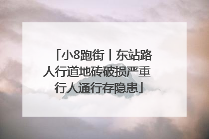 小8跑街丨东站路人行道地砖破损严重 行人通行存隐患