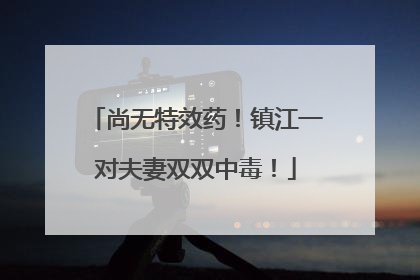 尚无特效药！镇江一对夫妻双双中毒！