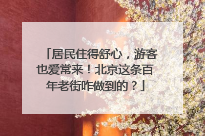居民住得舒心，游客也爱常来！北京这条百年老街咋做到的？