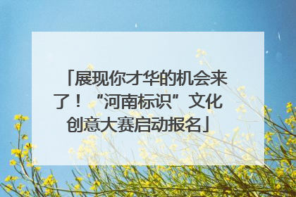 展现你才华的机会来了！“河南标识”文化创意大赛启动报名
