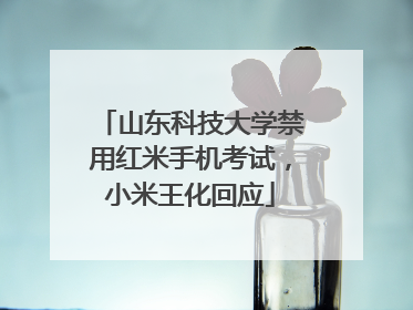 山东科技大学禁用红米手机考试，小米王化回应