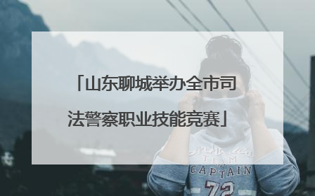 山东聊城举办全市司法警察职业技能竞赛