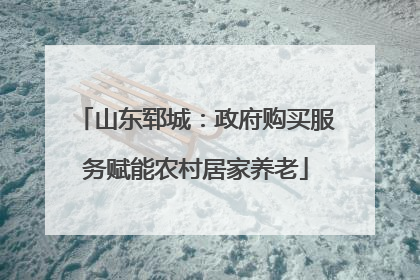 山东郓城：政府购买服务赋能农村居家养老