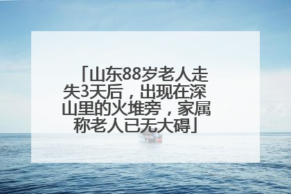 山东88岁老人走失3天后，出现在深山里的火堆旁，家属称老人已无大碍